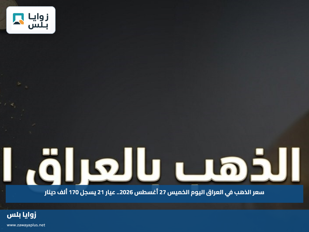 سعر الذهب في العراق اليوم الخميس 27 أغسطس 2026.. عيار 21 يسجل 170 ألف دينار