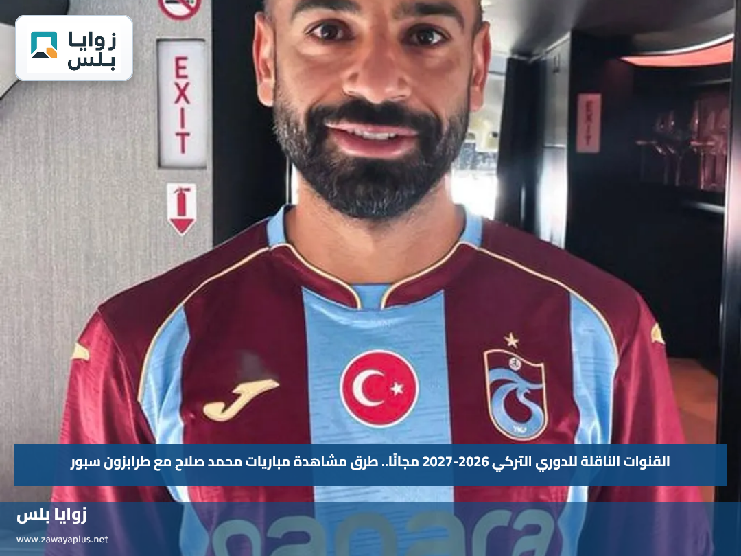 القنوات الناقلة للدوري التركي 2026-2027 مجانًا.. طرق مشاهدة مباريات محمد صلاح مع طرابزون سبور