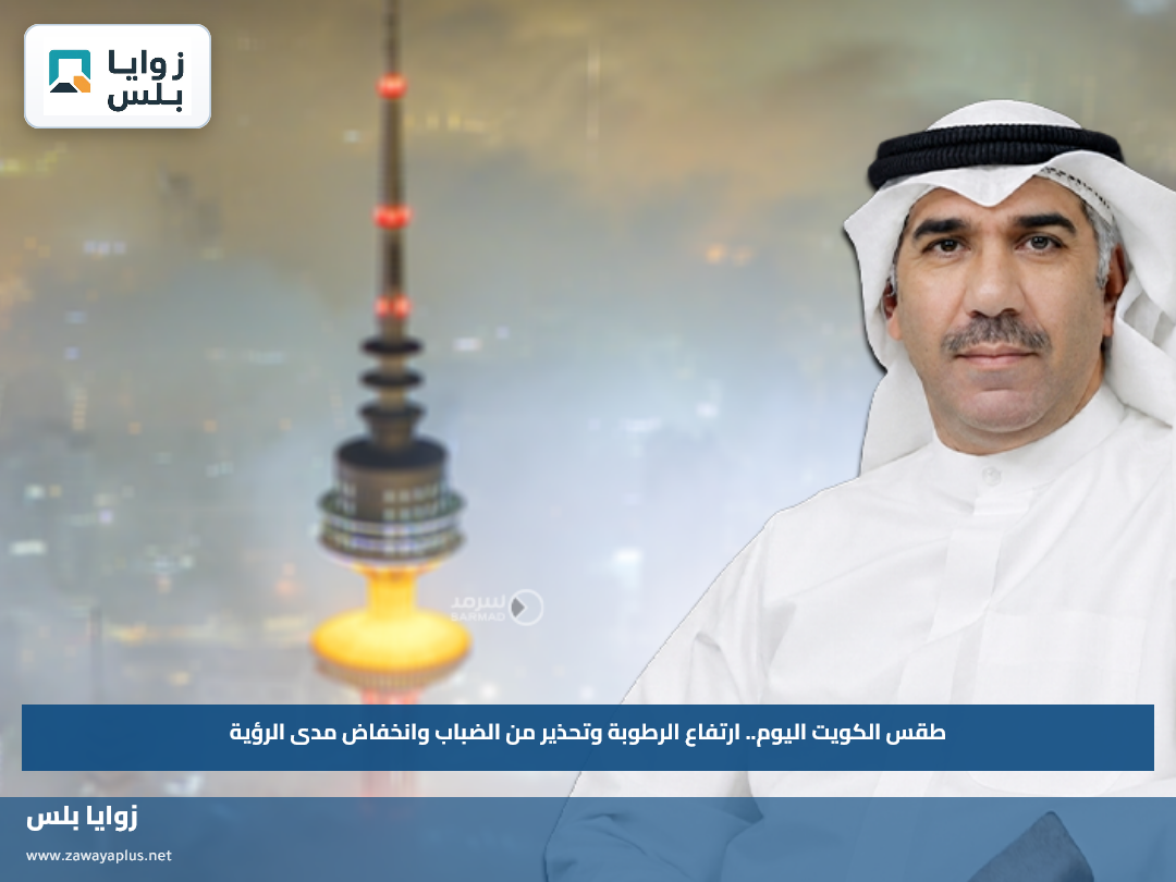 طقس الكويت اليوم.. ارتفاع الرطوبة وتحذير من الضباب وانخفاض مدى الرؤية