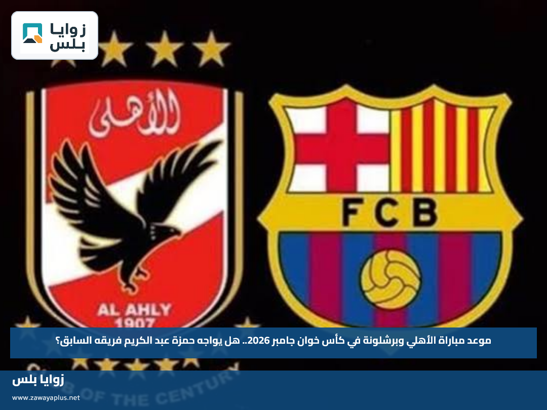موعد مباراة الأهلي وبرشلونة في كأس خوان جامبر 2026.. هل يواجه حمزة عبد الكريم فريقه السابق؟