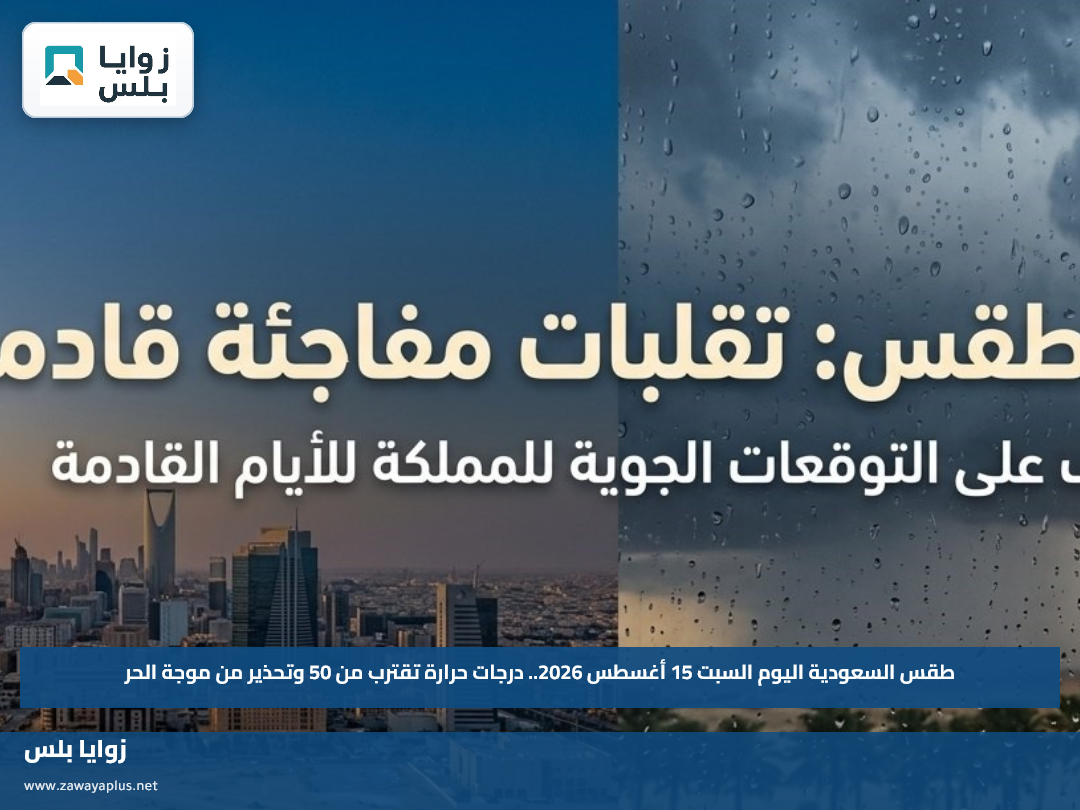 طقس السعودية اليوم السبت 15 أغسطس 2026.. درجات حرارة تقترب من 50 وتحذير من موجة الحر