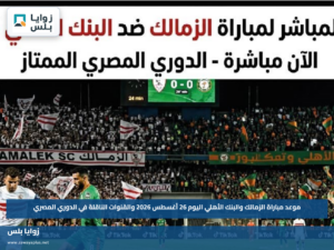 موعد مباراة الزمالك والبنك الأهلي اليوم 26 أغسطس 2026 والقنوات الناقلة في الدوري المصري