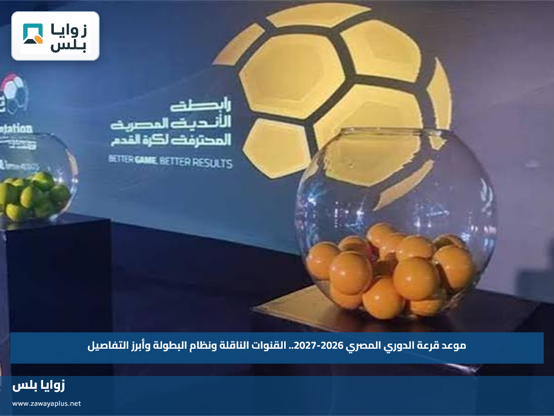 موعد قرعة الدوري المصري 2026-2027.. القنوات الناقلة ونظام البطولة وأبرز التفاصيل
