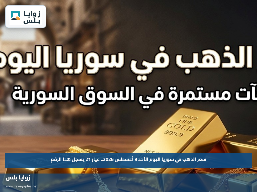 سعر الذهب في سوريا اليوم الأحد 9 أغسطس 2026.. عيار 21 يسجل هذا الرقم