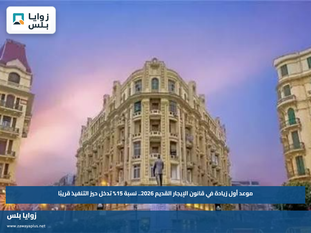 موعد أول زيادة في قانون الإيجار القديم 2026.. نسبة 15% تدخل حيز التنفيذ قريبًا
