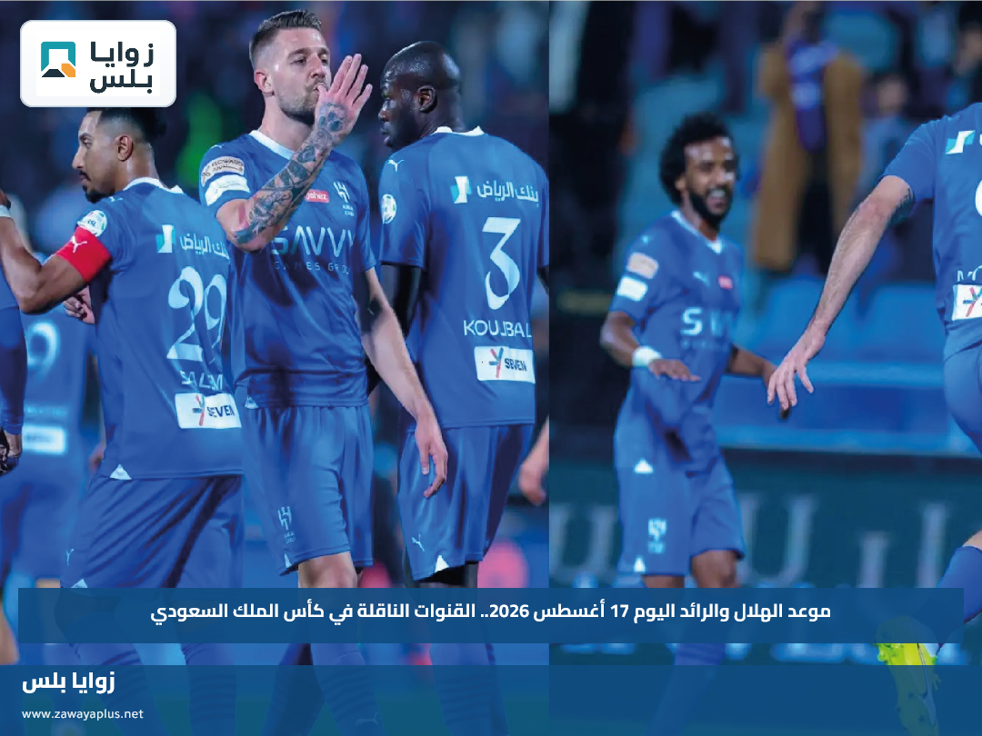موعد الهلال والرائد اليوم 17 أغسطس 2026.. القنوات الناقلة في كأس الملك السعودي