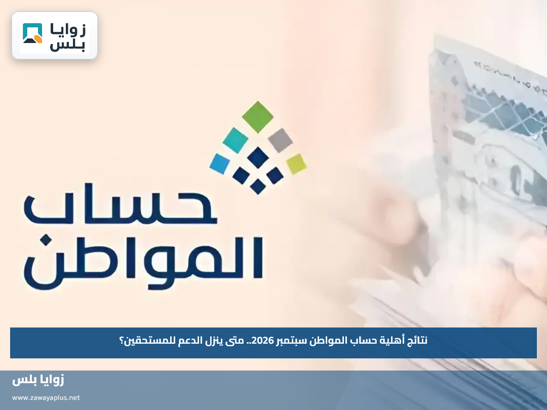نتائج أهلية حساب المواطن سبتمبر 2026.. متى ينزل الدعم للمستحقين؟