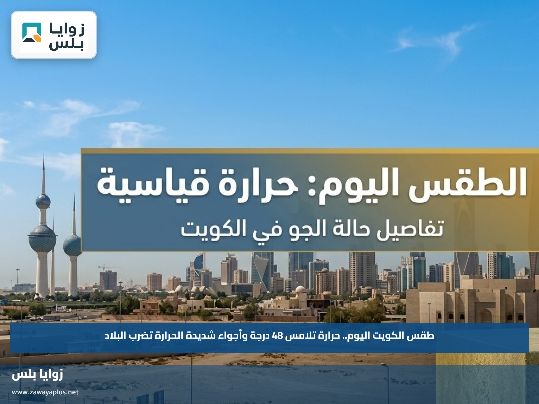 طقس الكويت اليوم.. حرارة تلامس 48 درجة وأجواء شديدة الحرارة تضرب البلاد