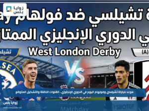 موعد مباراة تشيلسي وفولهام اليوم في الدوري الإنجليزي.. القنوات الناقلة والتشكيل المتوقع
