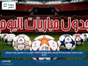 مواعيد مباريات اليوم الجمعة 28 أغسطس 2026 والقنوات الناقلة.. الأهلي ضد زد والسيتي يواجه كريستال بالاس