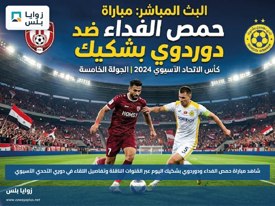 شاهد مباراة حمص الفداء ودوردوي بشكيك اليوم عبر القنوات الناقلة وتفاصيل اللقاء في دوري التحدي الآسيوي