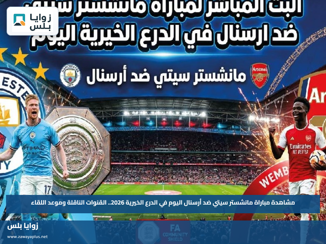 مشاهدة مباراة مانشستر سيتي ضد أرسنال اليوم في الدرع الخيرية 2026.. القنوات الناقلة وموعد اللقاء
