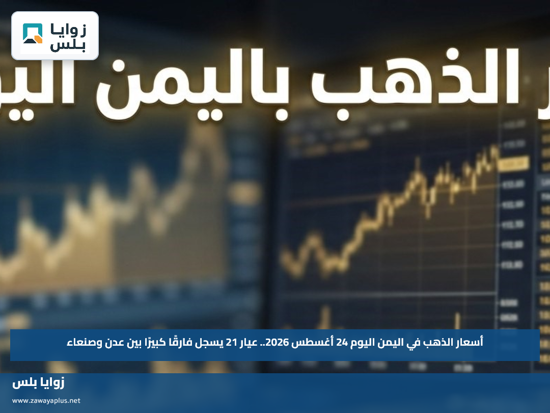 أسعار الذهب في اليمن اليوم 24 أغسطس 2026.. عيار 21 يسجل فارقًا كبيرًا بين عدن وصنعاء
