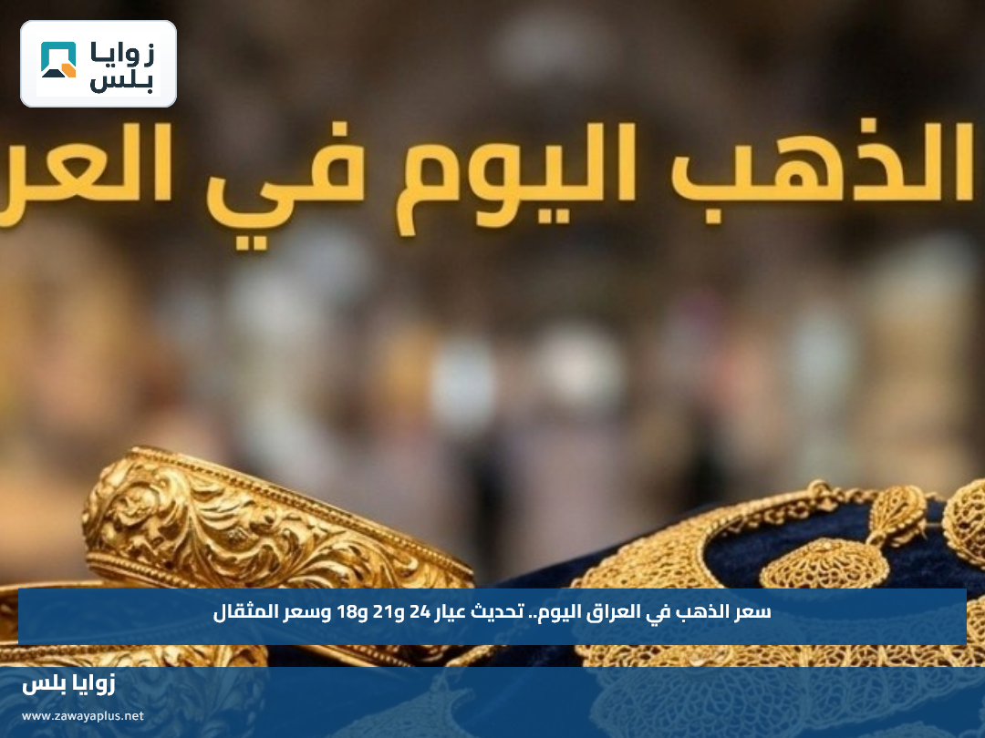 سعر الذهب في العراق اليوم.. تحديث عيار 24 و21 و18 وسعر المثقال