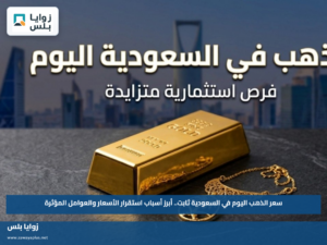 سعر الذهب اليوم في السعودية ثابت.. أبرز أسباب استقرار الأسعار والعوامل المؤثرة