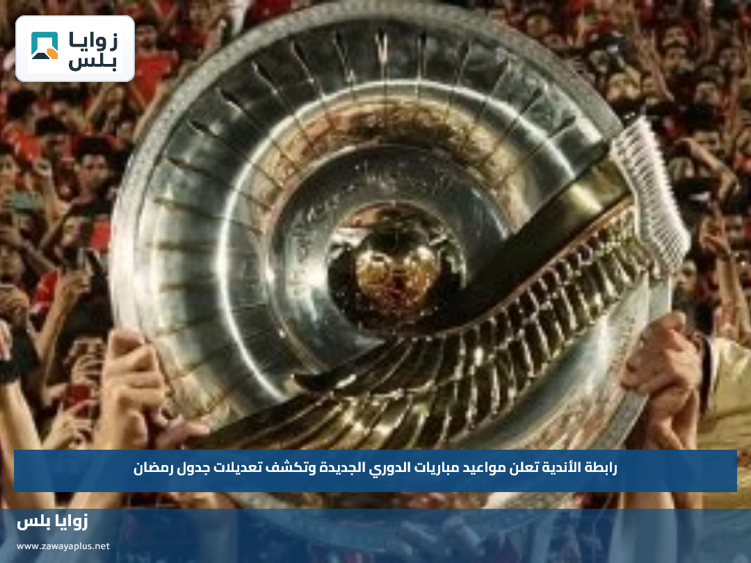 رابطة الأندية تعلن مواعيد مباريات الدوري الجديدة وتكشف تعديلات جدول رمضان