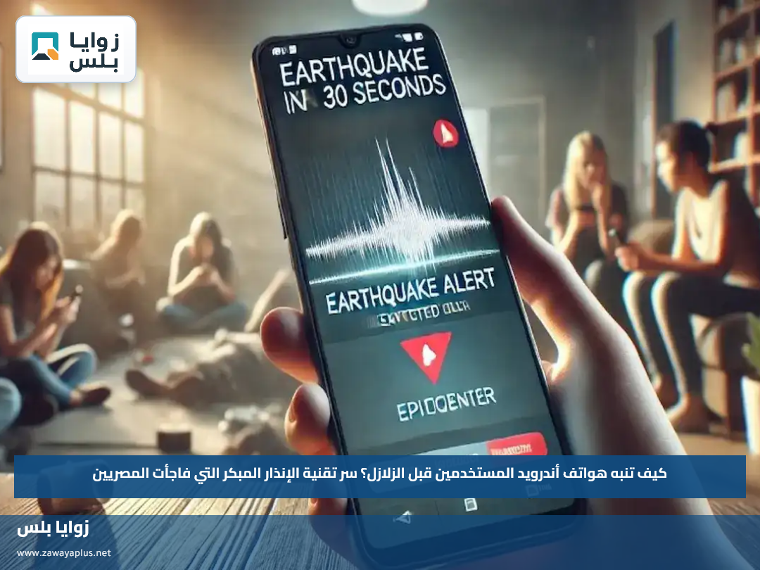 كيف تنبه هواتف أندرويد المستخدمين قبل الزلازل؟.. سر تقنية الإنذار المبكر التي فاجأت المصريين