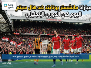 موعد مباراة مانشستر يونايتد وهال سيتي اليوم والقنوات الناقلة في الدوري الإنجليزي 2026