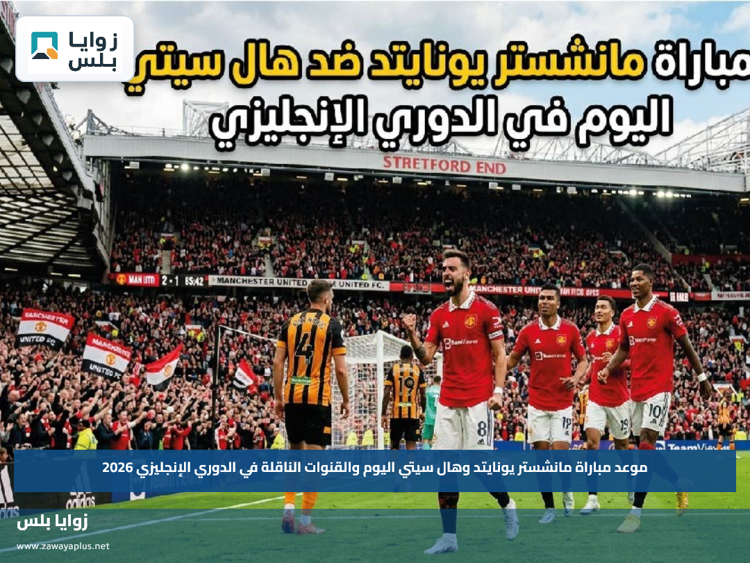 موعد مباراة مانشستر يونايتد وهال سيتي اليوم والقنوات الناقلة في الدوري الإنجليزي 2026