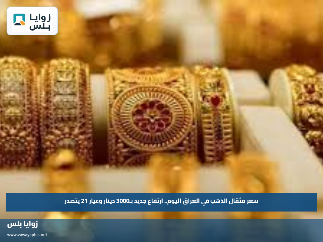 سعر مثقال الذهب في العراق اليوم.. ارتفاع جديد بـ3000 دينار وعيار 21 يتصدر