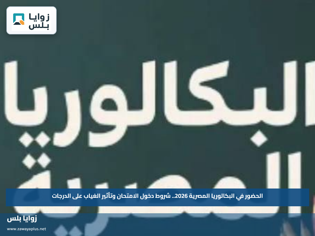 الحضور في البكالوريا المصرية 2026.. شروط دخول الامتحان وتأثير الغياب على الدرجات