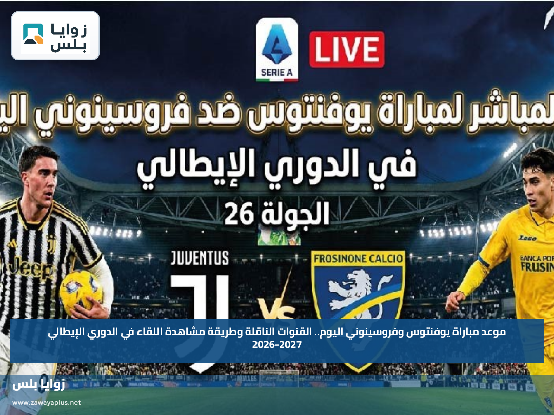 موعد مباراة يوفنتوس وفروسينوني اليوم.. القنوات الناقلة وطريقة مشاهدة اللقاء في الدوري الإيطالي 2026-2027