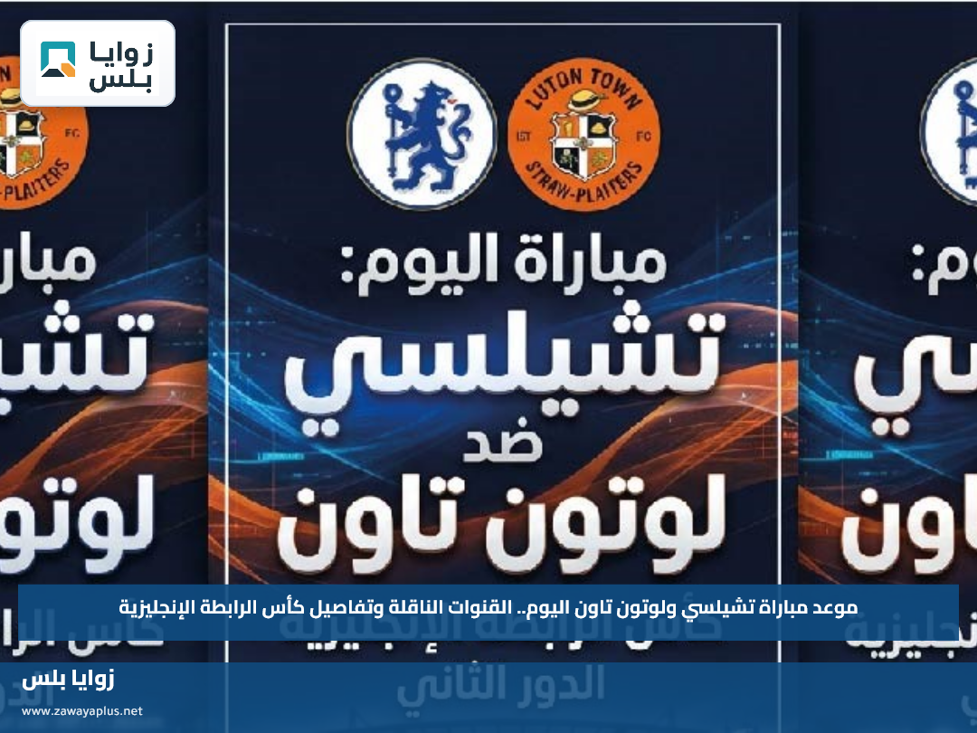 موعد مباراة تشيلسي ولوتون تاون اليوم.. القنوات الناقلة وتفاصيل كأس الرابطة الإنجليزية