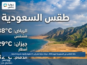 حالة الطقس في السعودية اليوم 2026.. درجات حرارة تصل إلى 47 مئوية وأجواء شديدة الحرارة