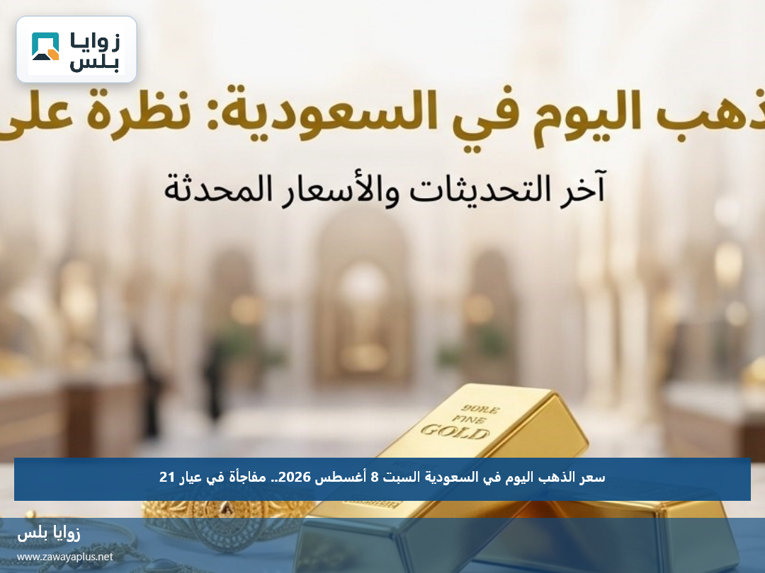 سعر الذهب اليوم في السعودية السبت 8 أغسطس 2026.. مفاجأة في عيار 21