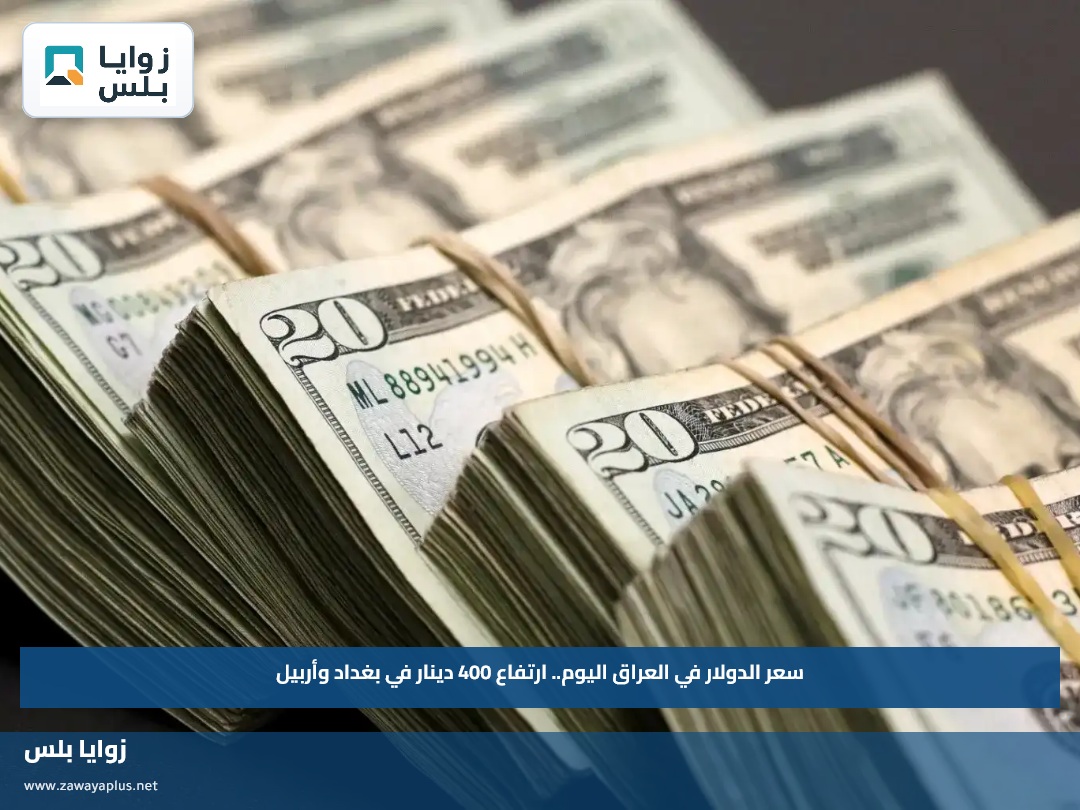 سعر الدولار في العراق اليوم.. ارتفاع 400 دينار في بغداد وأربيل