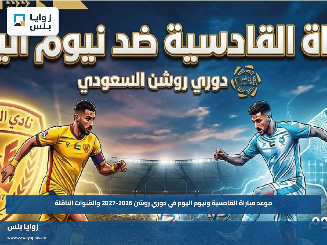 موعد مباراة القادسية ونيوم اليوم في دوري روشن 2026-2027 والقنوات الناقلة
