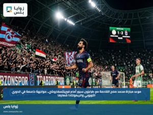 موعد مباراة محمد صلاح القادمة مع طرابزون سبور أمام فيرينتسفاروشي.. مواجهة حاسمة في الدوري الأوروبي والريمونتادا شعارها