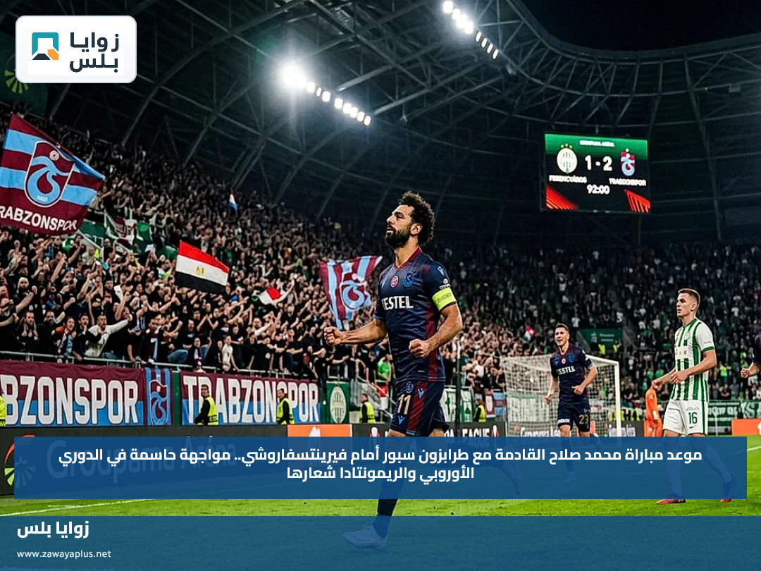 موعد مباراة محمد صلاح القادمة مع طرابزون سبور أمام فيرينتسفاروشي.. مواجهة حاسمة في الدوري الأوروبي والريمونتادا شعارها