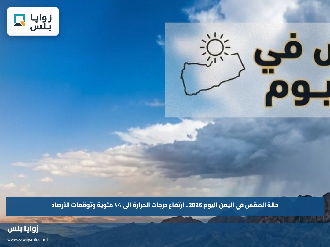 حالة الطقس في اليمن اليوم 2026.. ارتفاع درجات الحرارة إلى 44 مئوية وتوقعات الأرصاد