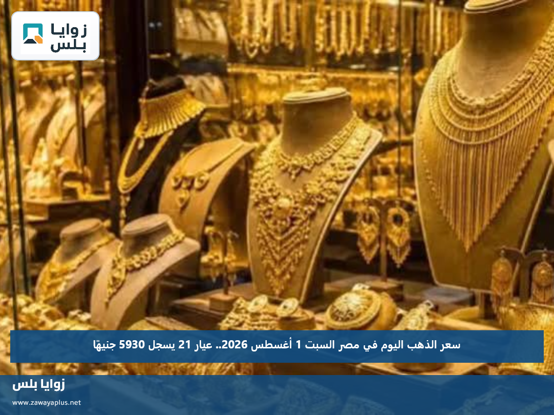 سعر الذهب اليوم في مصر السبت 1 أغسطس 2026.. عيار 21 يسجل 5930 جنيهًا