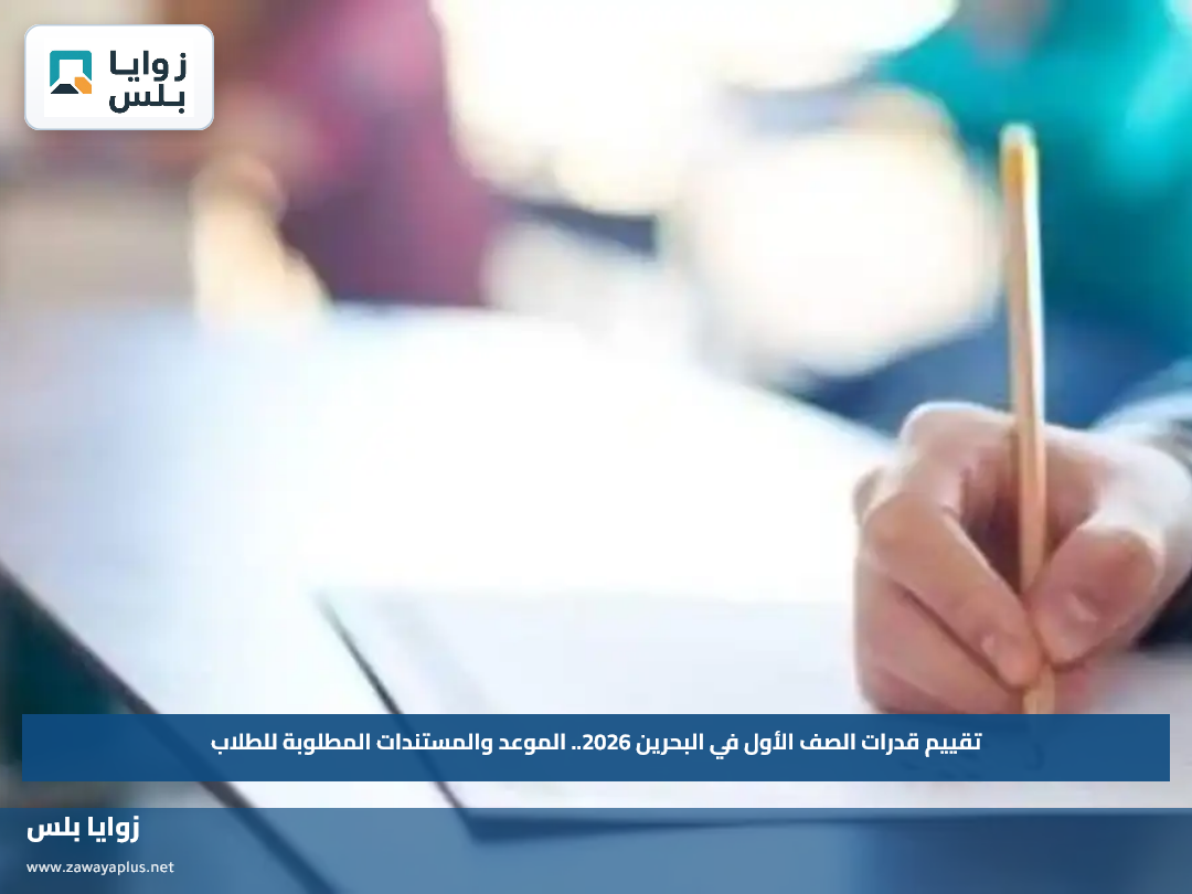 تقييم قدرات الصف الأول في البحرين 2026.. الموعد والمستندات المطلوبة للطلاب