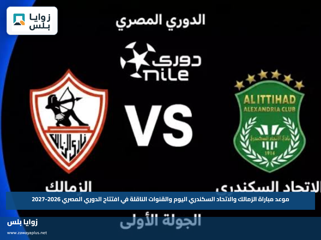 موعد مباراة الزمالك والاتحاد السكندري اليوم والقنوات الناقلة في افتتاح الدوري المصري 2026-2027