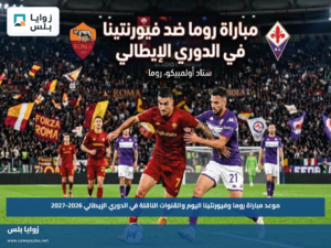 موعد مباراة روما وفيورنتينا اليوم والقنوات الناقلة في الدوري الإيطالي 2026-2027