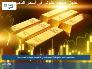 سعر الذهب اليوم يرتفع بقوة.. صعود تاريخي للذهب بعد موجة مكاسب جديدة
