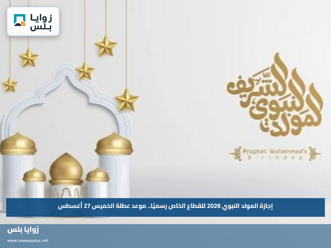 إجازة المولد النبوي 2026 للقطاع الخاص رسميًا.. موعد عطلة الخميس 27 أغسطس