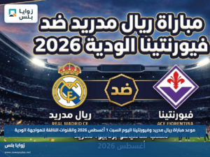 موعد مباراة ريال مدريد وفيورنتينا اليوم السبت 1 أغسطس 2026 والقنوات الناقلة للمواجهة الودية
