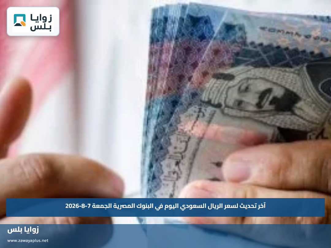 آخر تحديث لسعر الريال السعودي اليوم في البنوك المصرية الجمعة 7-8-2026