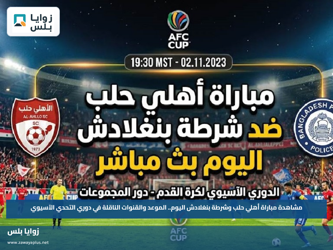 مشاهدة مباراة أهلي حلب وشرطة بنغلادش اليوم.. الموعد والقنوات الناقلة في دوري التحدي الآسيوي