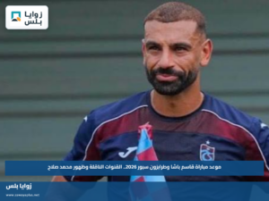 موعد مباراة قاسم باشا وطرابزون سبور 2026.. القنوات الناقلة وظهور محمد صلاح
