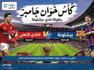 الأهلي ضد برشلونة.. القنوات الناقلة وموعد المباراة وطريقة مشاهدة اللقاء