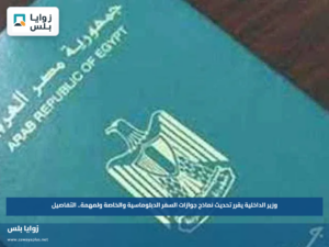 وزير الداخلية يقرر تحديث نماذج جوازات السفر الدبلوماسية والخاصة ولمهمة.. التفاصيل