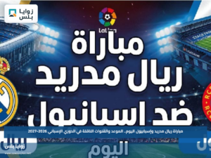 مباراة ريال مدريد وإسبانيول اليوم.. الموعد والقنوات الناقلة في الدوري الإسباني 2026-2027
