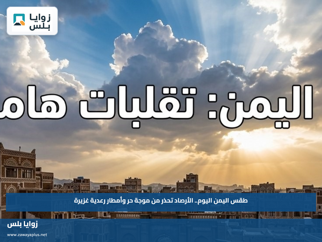 طقس اليمن اليوم.. الأرصاد تحذر من موجة حر وأمطار رعدية غزيرة