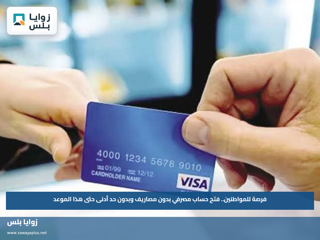 فرصة للمواطنين.. فتح حساب مصرفي بدون مصاريف وبدون حد أدنى حتى هذا الموعد