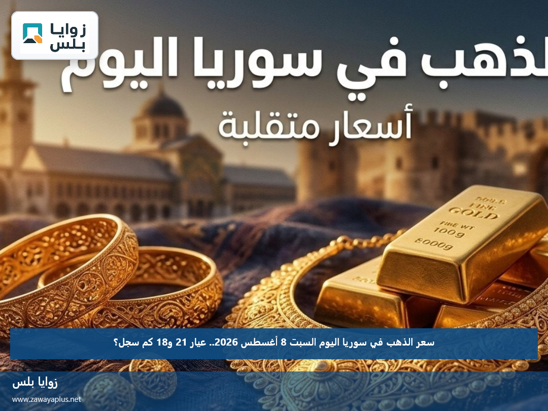 سعر الذهب في سوريا اليوم السبت 8 أغسطس 2026.. عيار 21 و18 كم سجل؟